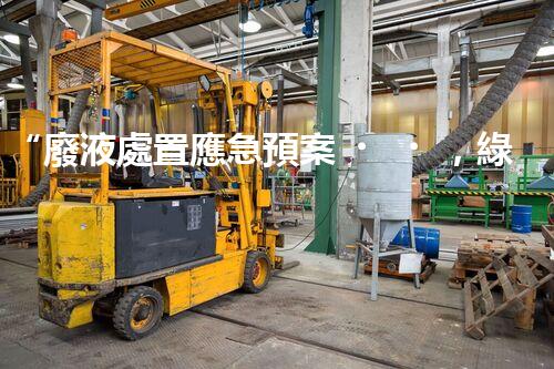 “廢液處置應急預案，綠色守護，安全無憂新篇章”